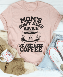 Mom's Don't Need Advice We Just Need Coffee T-Shirt AL