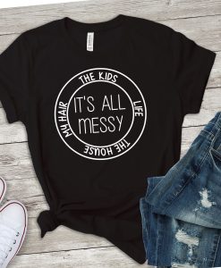 it's all messy funny mom T-Shirt AL