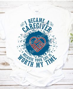 I Became a Caregiver Because Your Life is Worth My Time Nurse RN CNA Healthcare T-Shirt AL