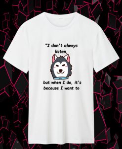 I don't always listen, but when I do it's because I want to T Shirt