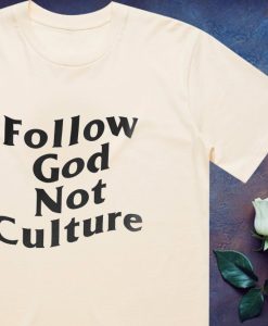 Follow God Not Culture T Shirt