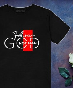 Follow God Not Man T Shirt