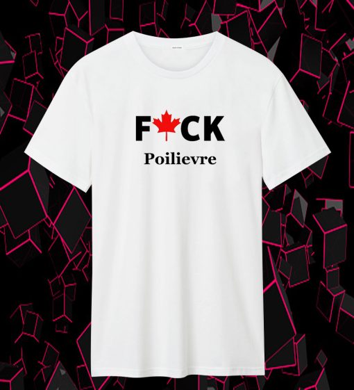 Fuck Poilievre T Shirt