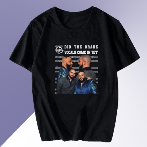 Did The Drake Vocals Come In Yet T-shirt