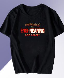 Engineering Im engi nearing my limit T shirt