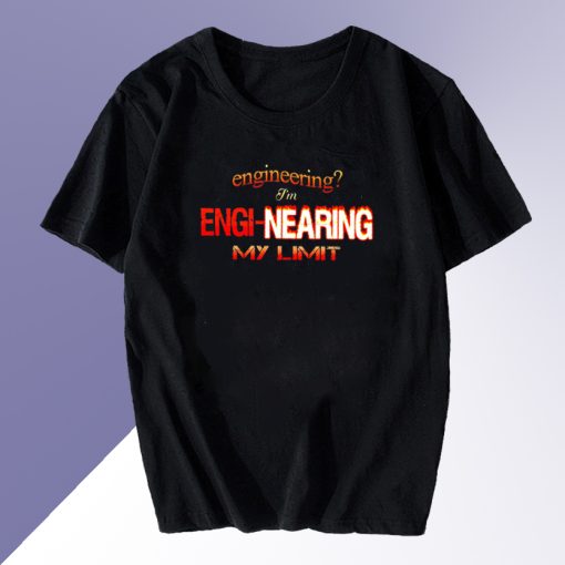 Engineering Im engi nearing my limit T shirt