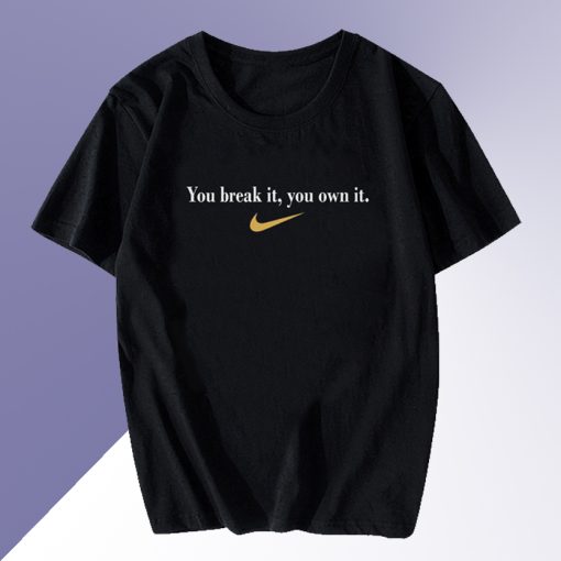 You Break It You Own It T Shirt
