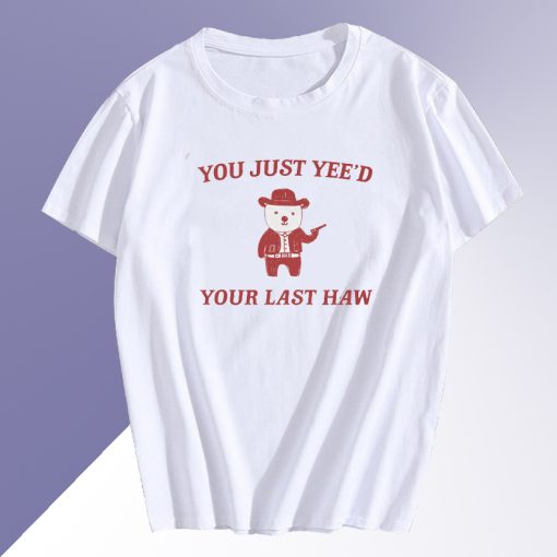 You Just Yee'd Your Last Haw T shirt