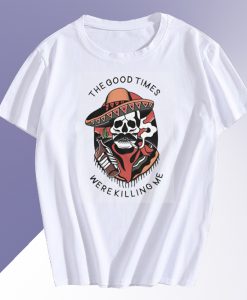 Good Times Were Killing Me T Shirt