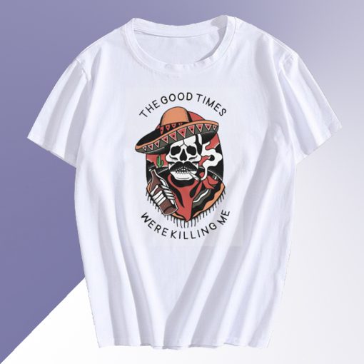 Good Times Were Killing Me T Shirt