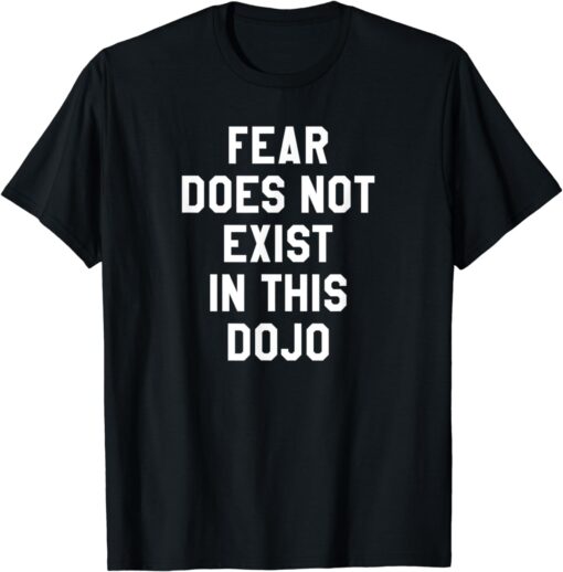 Fear Does Not Exist in this Dojo T Shirt