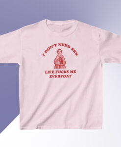 I Dont Need Sex Life Fuks Me Everday Tshirt