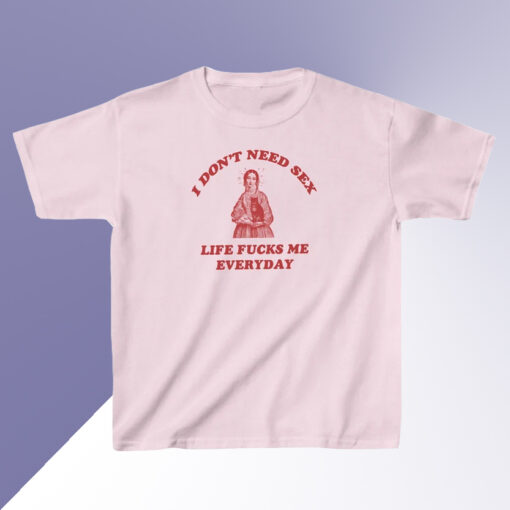 I Dont Need Sex Life Fuks Me Everday Tshirt