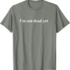 I m Not Dead Yet T Shirt