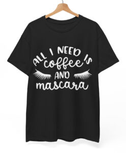 All I Need is Coffee and Mascara T shirt