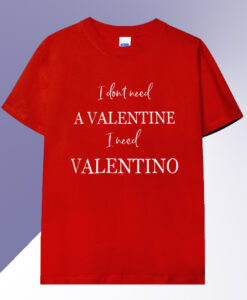 I dont need a valentine i need valentino T-shirt