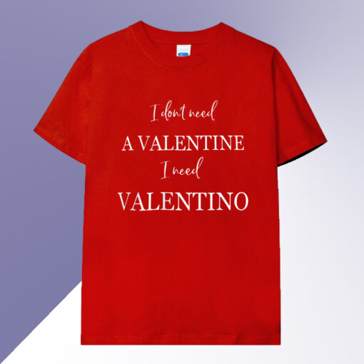 I dont need a valentine i need valentino T-shirt