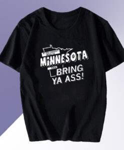 If You Haven't Been To Minnesota Then Bring Ya Ass T Shirt