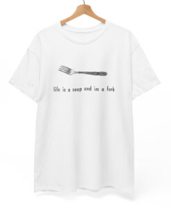 Life is a soup and I'm a fork T-shirt